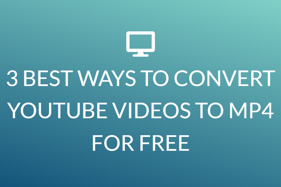 3 BEST WAYS TO CONVERT YOUTUBE VIDEOS TO MP4 FOR FREE