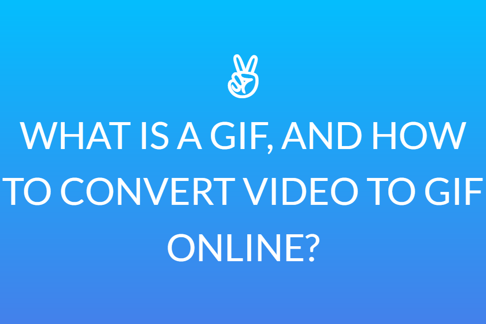 WHAT IS A GIF, AND HOW TO CONVERT VIDEO TO GIF ONLINE?